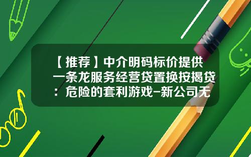 【推荐】中介明码标价提供一条龙服务经营贷置换按揭贷：危险的套利游戏-新公司无实际业务专业套利