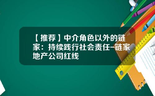 【推荐】中介角色以外的链家：持续践行社会责任-链家地产公司红线