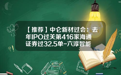 【推荐】中仑新材过会：去年IPO过关第416家海通证券过32.5单-六淳智能资讯股吧股票号