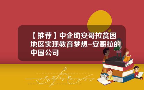 【推荐】中企助安哥拉贫困地区实现教育梦想-安哥拉的中国公司
