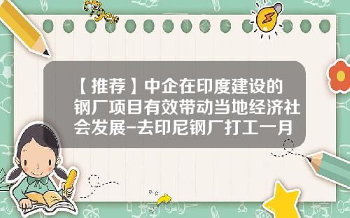 【推荐】中企在印度建设的钢厂项目有效带动当地经济社会发展-去印尼钢厂打工一月多少钱