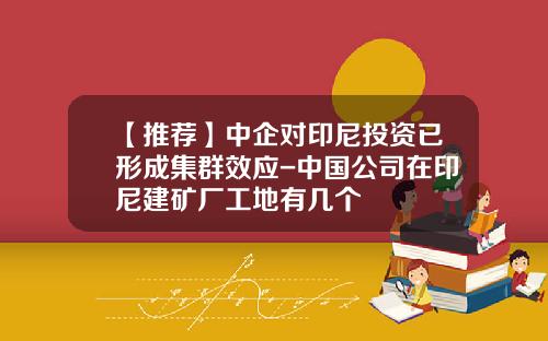 【推荐】中企对印尼投资已形成集群效应-中国公司在印尼建矿厂工地有几个