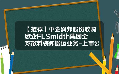 【推荐】中企润邦股份收购欧企FLSmidth集团全球散料装卸搬运业务-上市公司收购上市公司股权