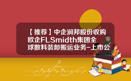【推荐】中企润邦股份收购欧企FLSmidth集团全球散料装卸搬运业务-上市公司收购方案