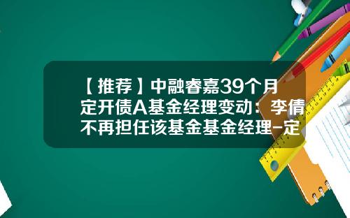 【推荐】中融睿嘉39个月定开债A基金经理变动：李倩不再担任该基金基金经理-定开债券基金