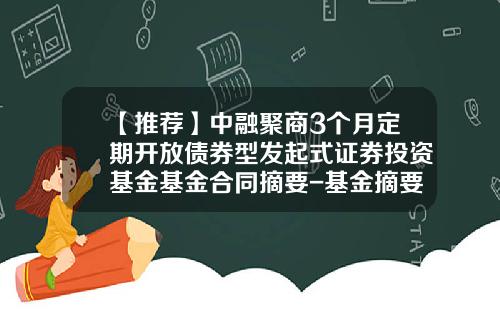 【推荐】中融聚商3个月定期开放债券型发起式证券投资基金基金合同摘要-基金摘要查询