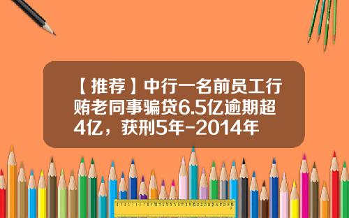 【推荐】中行一名前员工行贿老同事骗贷6.5亿逾期超4亿，获刑5年-2014年中行最高可以多少年还款期