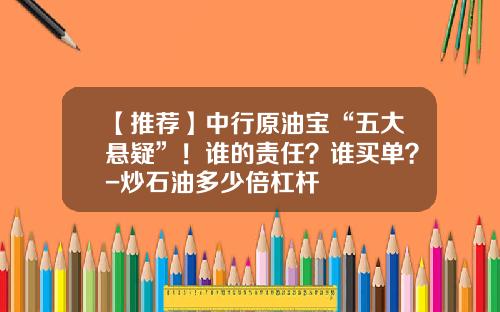 【推荐】中行原油宝“五大悬疑”！谁的责任？谁买单？-炒石油多少倍杠杆