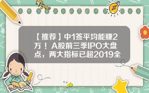 【推荐】中1签平均能赚2万+！A股前三季IPO大盘点，两大指标已超2019全年-新股中签能赚多少