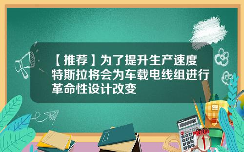 【推荐】为了提升生产速度特斯拉将会为车载电线组进行革命性设计改变