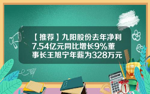 【推荐】九阳股份去年净利7.54亿元同比增长9%董事长王旭宁年薪为328万元-杭州九阳股份有限公司年薪