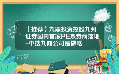 【推荐】九鼎投资控股九州证券国内首家PE系券商落地-中搜九鼎公司是做啥