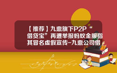 【推荐】九鼎旗下P2P“借贷宝”再遭举报蚂蚁金服指其冒名虚假宣传-九鼎公司借贷宝推广是真的吗