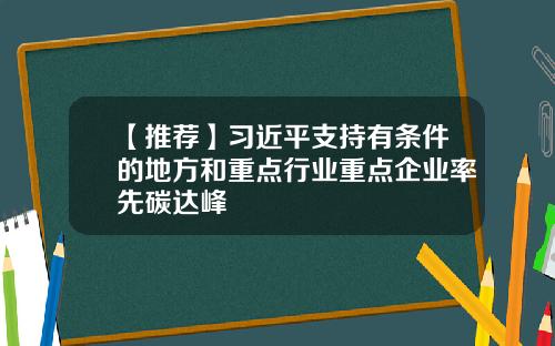 【推荐】习近平支持有条件的地方和重点行业重点企业率先碳达峰