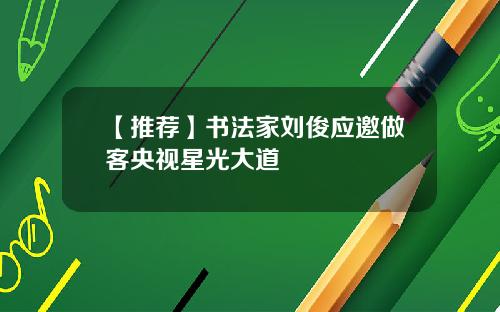 【推荐】书法家刘俊应邀做客央视星光大道