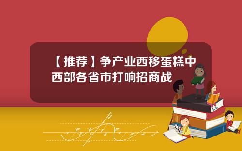 【推荐】争产业西移蛋糕中西部各省市打响招商战