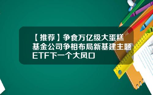 【推荐】争食万亿级大蛋糕基金公司争相布局新基建主题ETF下一个大风口