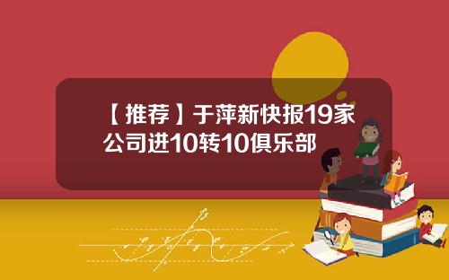 【推荐】于萍新快报19家公司进10转10俱乐部