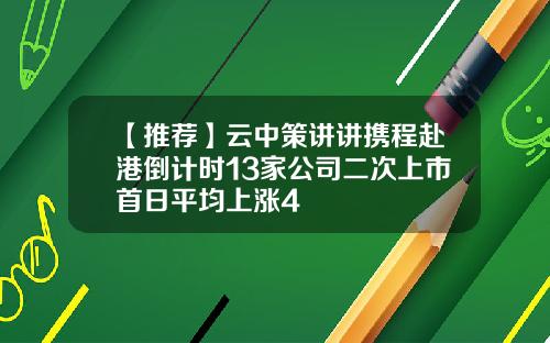 【推荐】云中策讲讲携程赴港倒计时13家公司二次上市首日平均上涨4