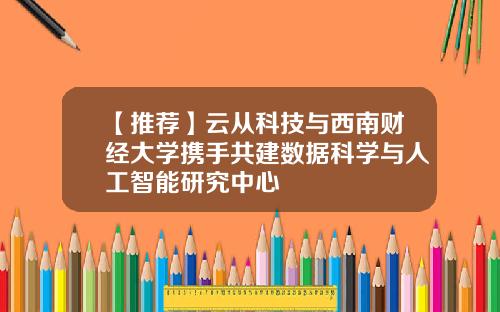 【推荐】云从科技与西南财经大学携手共建数据科学与人工智能研究中心