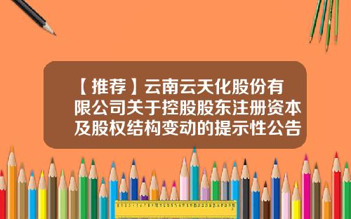 【推荐】云南云天化股份有限公司关于控股股东注册资本及股权结构变动的提示性公告-中浩基金