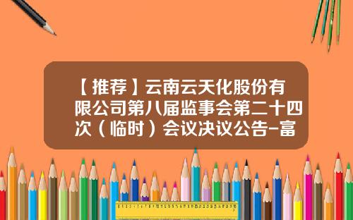 【推荐】云南云天化股份有限公司第八届监事会第二十四次（临时）会议决议公告-富华复合材料有限公司