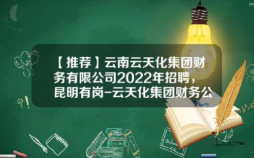 【推荐】云南云天化集团财务有限公司2022年招聘，昆明有岗-云天化集团财务公司
