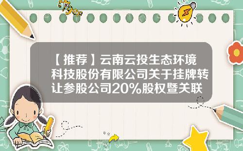 【推荐】云南云投生态环境科技股份有限公司关于挂牌转让参股公司20%股权暨关联交易的进展公告-云投建设有限公司