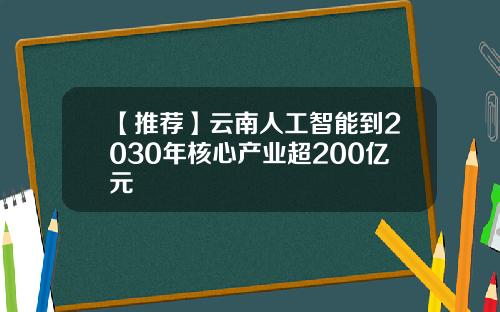 【推荐】云南人工智能到2030年核心产业超200亿元