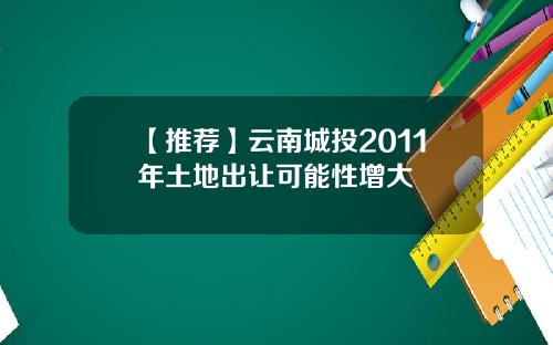 【推荐】云南城投2011年土地出让可能性增大