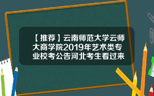 【推荐】云南师范大学云师大商学院2019年艺术类专业校考公告河北考生看过来