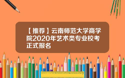 【推荐】云南师范大学商学院2020年艺术类专业校考正式报名