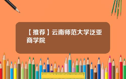 【推荐】云南师范大学泛亚商学院
