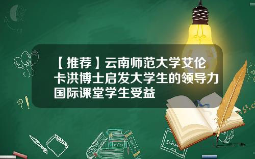 【推荐】云南师范大学艾伦卡洪博士启发大学生的领导力国际课堂学生受益
