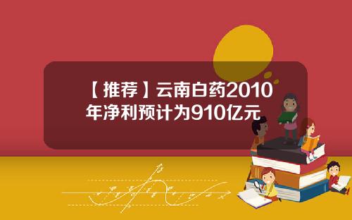 【推荐】云南白药2010年净利预计为910亿元
