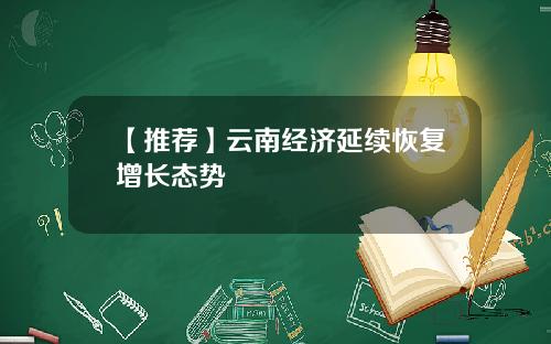 【推荐】云南经济延续恢复增长态势