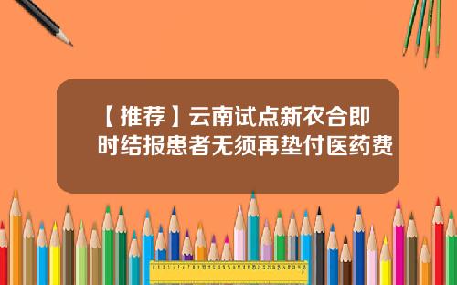 【推荐】云南试点新农合即时结报患者无须再垫付医药费