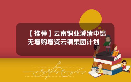 【推荐】云南铜业澄清中铝无增购增资云铜集团计划