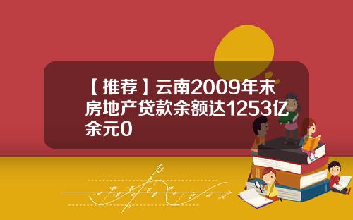 【推荐】云南2009年末房地产贷款余额达1253亿余元0