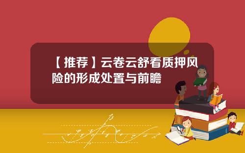 【推荐】云卷云舒看质押风险的形成处置与前瞻
