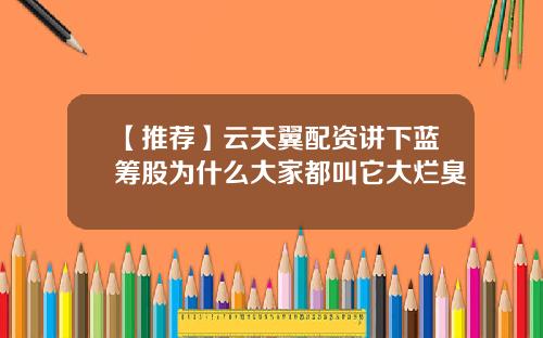 【推荐】云天翼配资讲下蓝筹股为什么大家都叫它大烂臭