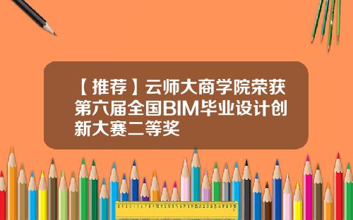【推荐】云师大商学院荣获第六届全国BIM毕业设计创新大赛二等奖