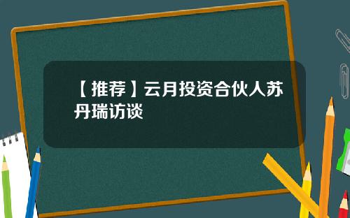 【推荐】云月投资合伙人苏丹瑞访谈