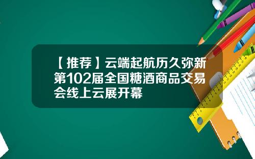 【推荐】云端起航历久弥新第102届全国糖酒商品交易会线上云展开幕