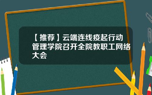 【推荐】云端连线疫起行动管理学院召开全院教职工网络大会
