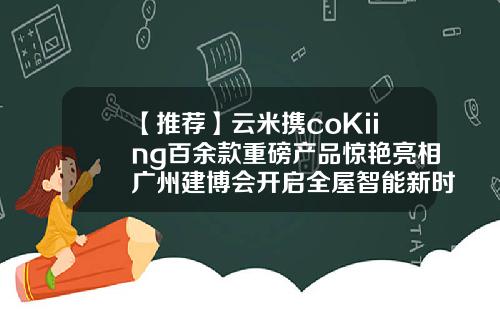 【推荐】云米携coKiing百余款重磅产品惊艳亮相广州建博会开启全屋智能新时代