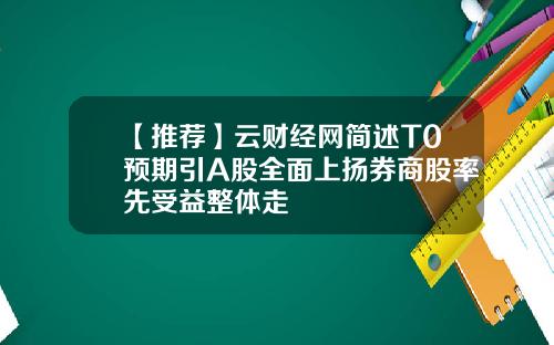 【推荐】云财经网简述T0预期引A股全面上扬券商股率先受益整体走