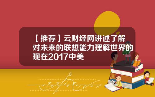 【推荐】云财经网讲述了解对未来的联想能力理解世界的现在2017中美