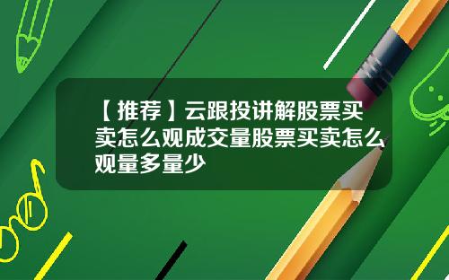 【推荐】云跟投讲解股票买卖怎么观成交量股票买卖怎么观量多量少