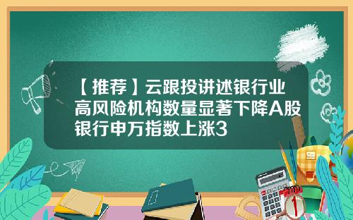 【推荐】云跟投讲述银行业高风险机构数量显著下降A股银行申万指数上涨3